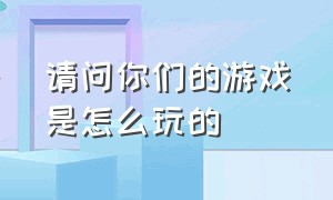 请问你们的游戏是怎么玩的