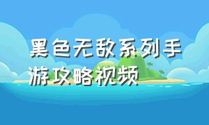 黑色无敌系列手游攻略视频