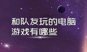 和队友玩的电脑游戏有哪些