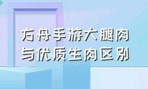 方舟手游大腿肉与优质生肉区别