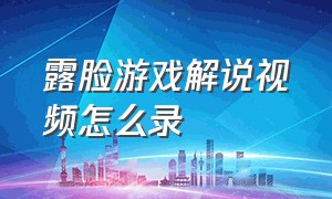 露脸游戏解说视频怎么录