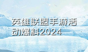 英雄联盟手游活动爆料2024