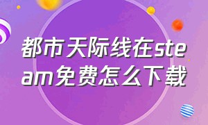 都市天际线在steam免费怎么下载