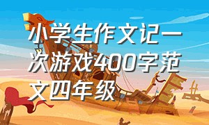 小学生作文记一次游戏400字范文四年级