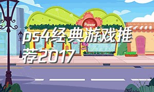 ps4经典游戏推荐2017（ps4十大最佳神作游戏推荐）