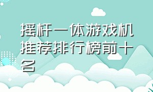 摇杆一体游戏机推荐排行榜前十名