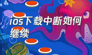 ios下载中断如何继续（ios系统下载一半停止后怎么处理）