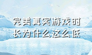 完美真实游戏时长为什么这么低