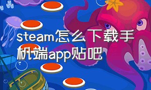 steam怎么下载手机端app贴吧