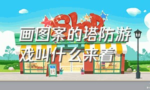 画图案的塔防游戏叫什么来着（三个宝石合成塔防的游戏叫什么）