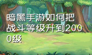 暗黑手游如何把战斗等级升到2000级