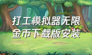 打工模拟器无限金币下载版安装（打工模拟器无限钞票版游戏下载）