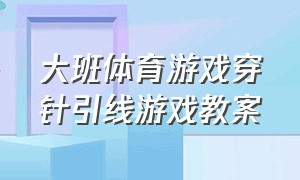 大班体育游戏穿针引线游戏教案