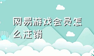 网易游戏会员怎么注销