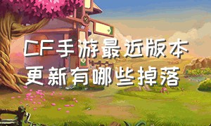 CF手游最近版本更新有哪些掉落（CF手游今日更新内容）