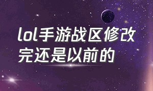 lol手游战区修改完还是以前的