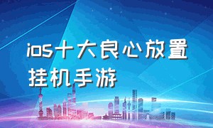 ios十大良心放置挂机手游