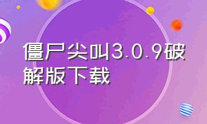 僵尸尖叫3.0.9破解版下载（僵尸尖叫3.0.9破解版下载安装）