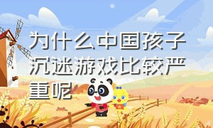 为什么中国孩子沉迷游戏比较严重呢（沉迷游戏的孩子到底有多可怕）