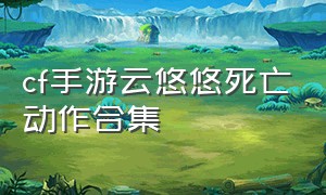 cf手游云悠悠死亡动作合集