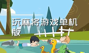 玩麻将游戏单机版