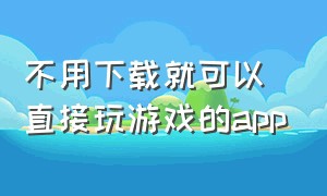 不用下载就可以直接玩游戏的app