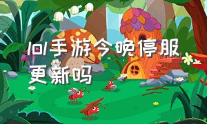 lol手游今晚停服更新吗