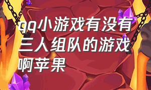 qq小游戏有没有三人组队的游戏啊苹果