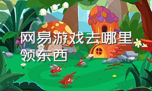 网易游戏去哪里领东西