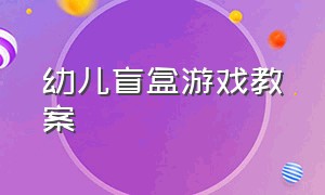 幼儿盲盒游戏教案（幼儿盲盒游戏教案大全）