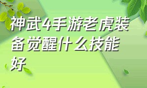 神武4手游老虎装备觉醒什么技能好