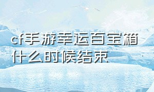 cf手游幸运百宝箱什么时候结束