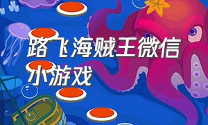 路飞海贼王微信小游戏（海贼王热血航线官方抖音小游戏）