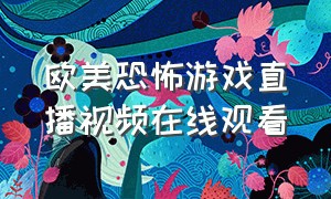 欧美恐怖游戏直播视频在线观看