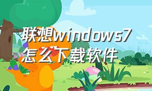 联想windows7怎么下载软件