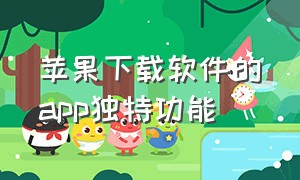 苹果下载软件的app独特功能（苹果如何不用获取就能下载app）