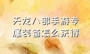 天龙八部手游专属装备怎么获得