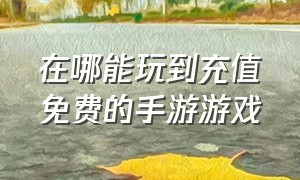 在哪能玩到充值免费的手游游戏