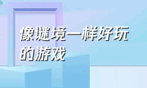 像谜境一样好玩的游戏（像谜境一样好玩的游戏）