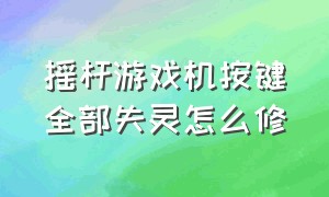 摇杆游戏机按键全部失灵怎么修