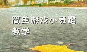 简单游戏小舞蹈教学（幼儿舞蹈教室简单好玩的游戏）