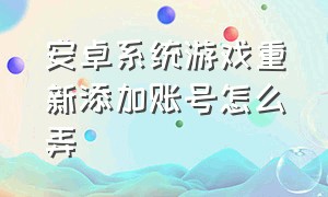 安卓系统游戏重新添加账号怎么弄