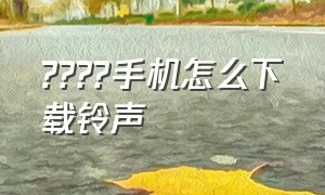 ????手机怎么下载铃声