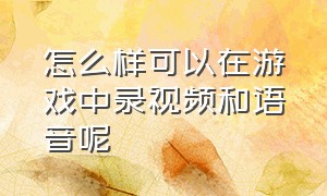 怎么样可以在游戏中录视频和语音呢（游戏如何录制本人声音和队友声音）