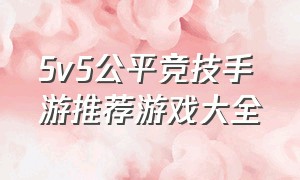 5v5公平竞技手游推荐游戏大全