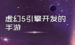 虚幻5引擎开发的手游（虚幻引擎5是干嘛的）