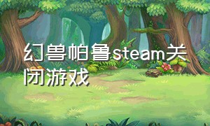 幻兽帕鲁steam关闭游戏