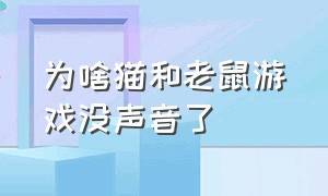 为啥猫和老鼠游戏没声音了（猫和老鼠游戏为什么打不开麦克风）