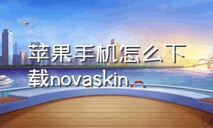 苹果手机怎么下载novaskin（cellular pro苹果手机怎么下载）