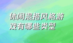 休闲混搭风格游戏有哪些类型